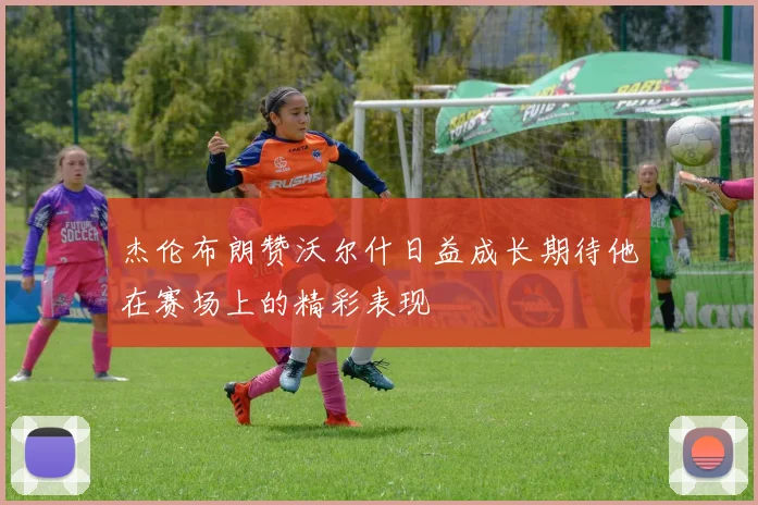 杰伦布朗赞沃尔什日益成长期待他在赛场上的精彩表现
