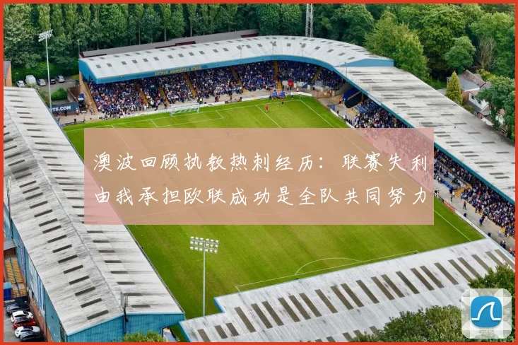 澳波回顾执教热刺经历：联赛失利由我承担欧联成功是全队共同努力的成果