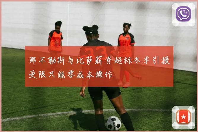 那不勒斯与比萨薪资超标冬季引援受限只能零成本操作