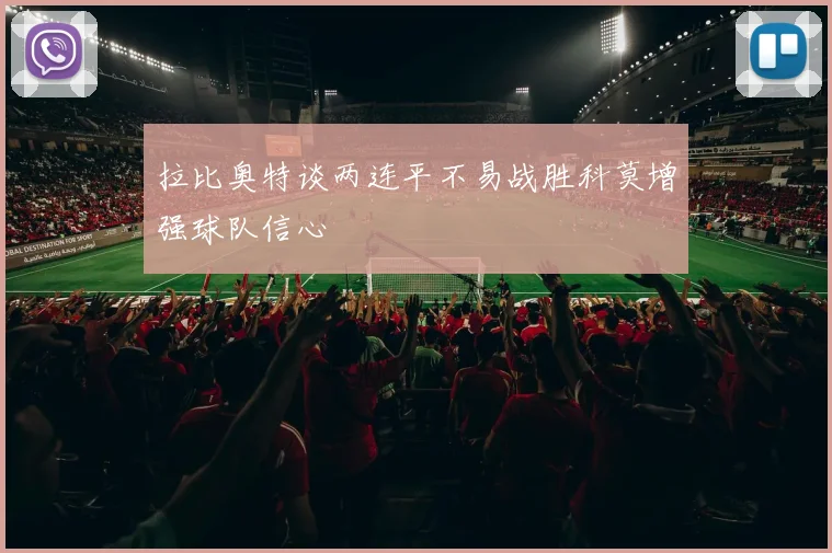 拉比奥特谈两连平不易战胜科莫增强球队信心
