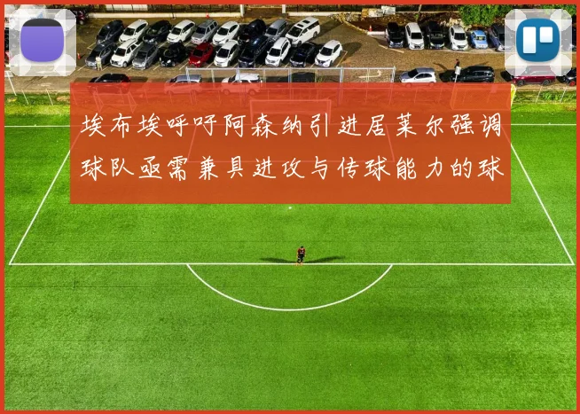 埃布埃呼吁阿森纳引进居莱尔强调球队亟需兼具进攻与传球能力的球员