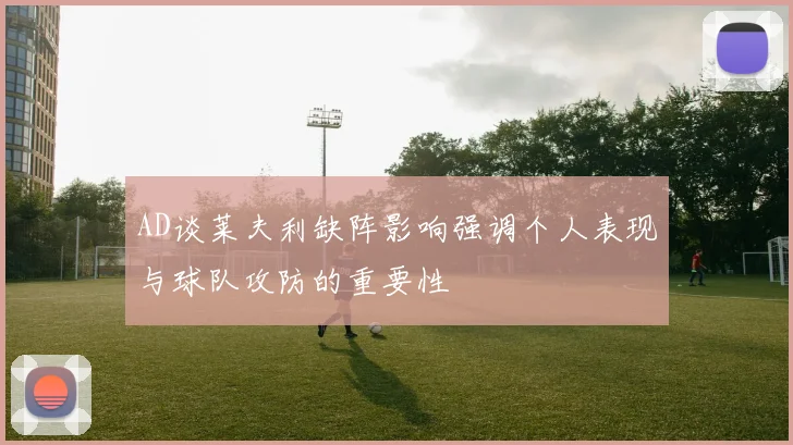 AD谈莱夫利缺阵影响强调个人表现与球队攻防的重要性
