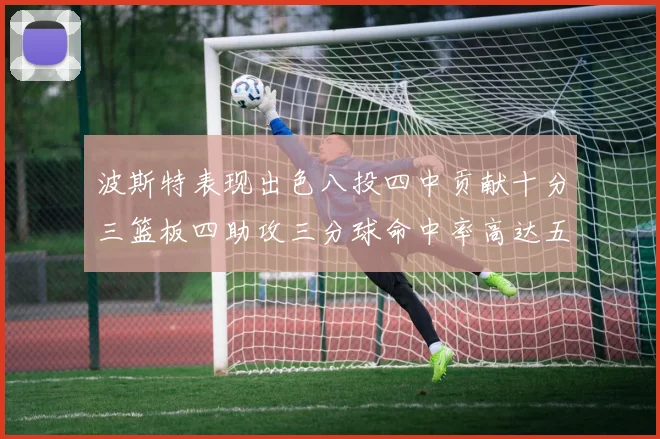 波斯特表现出色八投四中贡献十分三篮板四助攻三分球命中率高达五成