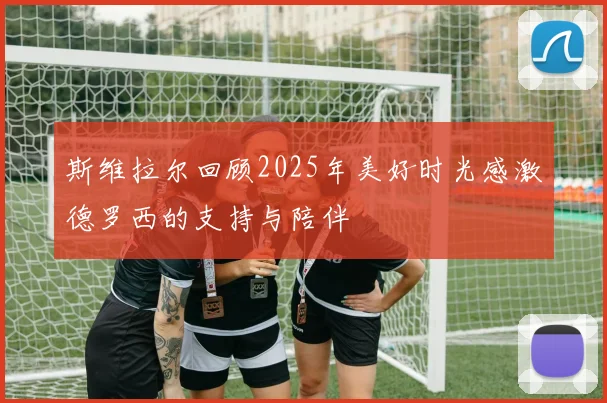 斯维拉尔回顾2025年美好时光感激德罗西的支持与陪伴