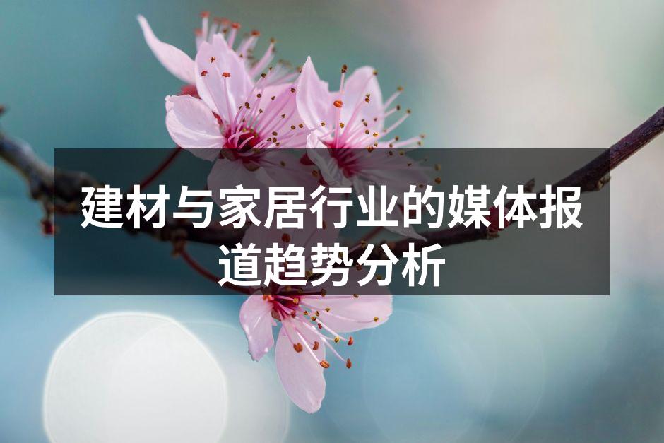 建材与家居行业的媒体报道趋势分析