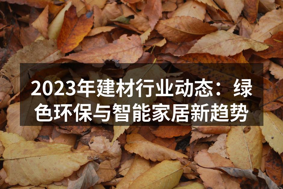 2023年建材行业动态：绿色环保与智能家居新趋势