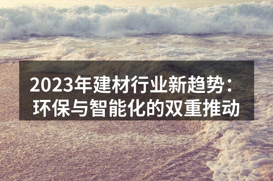 2023年建材行业新趋势：环保与智能化的双重推动