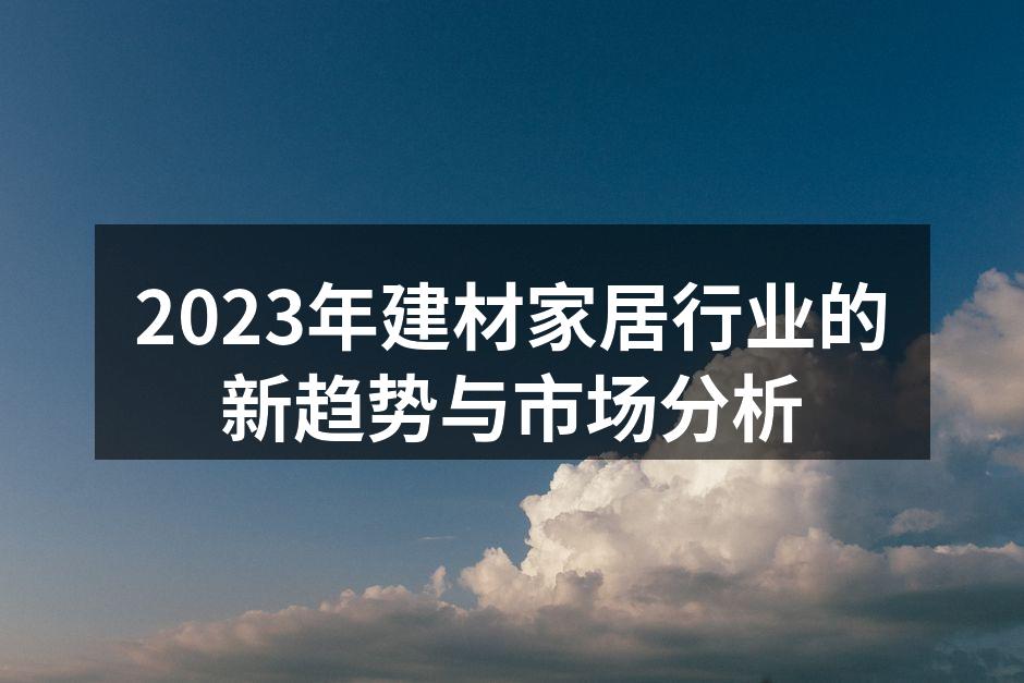 2023年建材家居行业的新趋势与市场分析